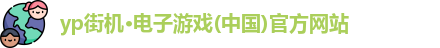 yp街机·电子游戏(中国)官方网站